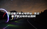 生过童子的父母命运 生过童子的父母命运如何