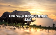 1985年属牛女后半生事业财运 1985年属牛女后半生事业财运怎么样