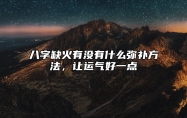 八字缺火有没有什么弥补方法，让运气好一点？