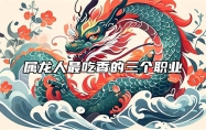 属龙人最吃香的三个职业 属龙人最适合的行业