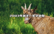 2003年属羊一生学业如何 2003年属羊的今年考运怎么样
