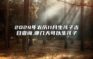 2024年农历11月生孩子吉日查询,哪几天可以生孩子 今日生孩子黄道吉日查询