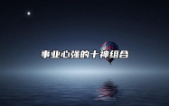 事业心强的十神组合 事业心强是啥意思