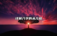 详解八字的从儿格 什么是从儿格?从儿格八字的命理解释