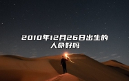 2010年12月26日出生的人命好吗 生辰八字运势查询