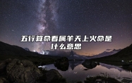 五行算命看属羊天上火命是什么意思
