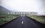 什么样的公司名字最聚财？公司起名吉利聚财的字2023