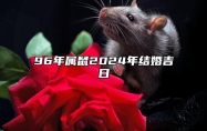 96年属鼠2024年结婚吉日 96年属鼠婚配禁忌