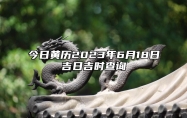 今日黄历2023年6月18日吉日吉时查询,老黄历宜忌