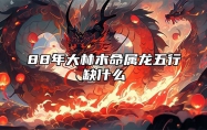 88年大林木命属龙五行缺什么 88年龙大林木命对应的吉祥颜色