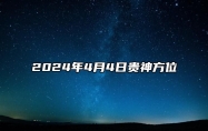 2024年4月4日贵神方位？财神喜神和胎神方位查询