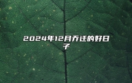 2024年12月乔迁的好日子 今日乔迁黄历查询详解