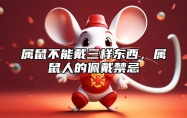 属鼠不能戴三样东西，属鼠人的佩戴禁忌 属鼠的人可以佩戴什么生肖吗