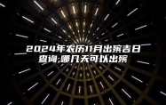 2024年农历11月出殡吉日查询,哪几天可以出殡 是出殡的吉日吗？
