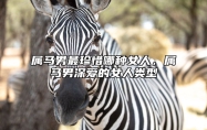属马男最珍惜哪种女人，属马男深爱的女人类型 属马男爱一个女人的表现