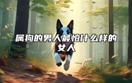 属狗的男人最怕什么样的女人 属狗男最怕的生肖
