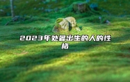2023年处暑出生的人的性格 性格较为冷淡