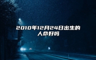 2010年12月24日出生的人命好吗 生辰八字运势查询