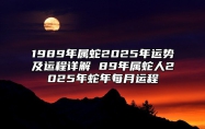 1989年属蛇2025年运势及运程详解 89年属蛇人2025年蛇年每月运程 