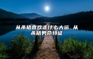 从杀格喜欢走什么大运 从杀格男命特征