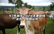 97年属牛2024夫妻感情走势，婚姻运势 97年属牛2024夫妻感情走势,婚姻运势怎么样