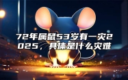 72年属鼠53岁有一灾2025，具体是什么灾难 72年属鼠2021有灾难吗