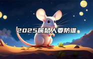 2025属鼠人要防谁 2025年属鼠是什么命