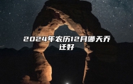 2024年农历12月哪天乔迁好 今日乔迁黄道吉日查询