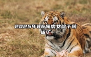 2025年86属虎女终于转运了 属虎1986炉中火2025年