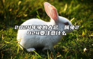 2024年兔的大忌，属兔2024要注意什么 2024年兔年命咋样