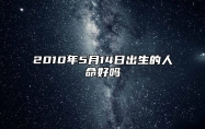 2010年5月14日出生的人命好吗 五行查询