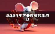 2024年学业有成的生肖女 贵人运好属鼠女