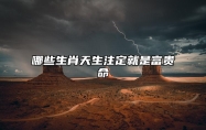 哪些生肖天生注定就是富贵命 12属相中哪个属相最认可缘份