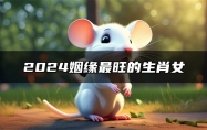 2024姻缘最旺的生肖女 2024年有大喜事的生肖