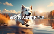 属狗男人最放不下谁 属狗男会轻易放弃喜欢的人吗