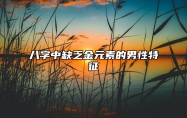 八字中缺乏金元素的男性特征 八字缺金的男人命运怎样
