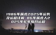 1986年属虎2025年运势及运程详解 86年属虎人2025年蛇年每月运程 2025年1986年属虎人命运