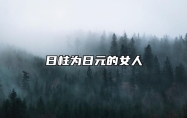 日柱为日元的女人 女命日柱日主什么意思