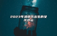 2023年清明节出生的女孩命运 这天出生的女孩命好吗