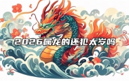2026属龙的还犯太岁吗 2022年属龙的犯太岁吗?