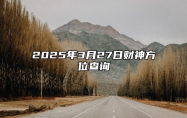 2025年3月27日财神方位查询 是的吉日吗？