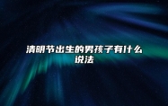 清明节出生的男孩子有什么说法 此日出生性格特征