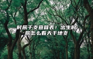 时辰干支查算表！出生时辰怎么看天干地支