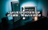 1985年5月11日出生八字命运解析，男女八字特征详解