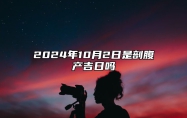 2024年10月2日是剖腹产吉日吗 老黄历查询