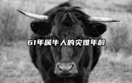 61年属牛人的灾难年龄 61年属牛最难熬是哪一年