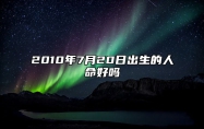 2010年7月20日出生的人命好吗 生辰八字查询