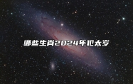 哪些生肖2024年犯太岁 了解犯太岁化解方法