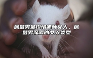 属鼠男最珍惜哪种女人，属鼠男深爱的女人类型 属鼠男爱一个女人的表现