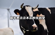 属牛男念念不忘的生肖女 属牛男最宠哪个生肖女